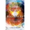 Spirit Guides for Beginners: How to Hear the Universe's Call and Communicate with Your Spirit Guide and Guardian Angels