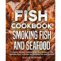 Fish Cookbook: Smoking Fish and Seafood: Complete Smoker Cookbook for Real Barbecue, The Ultimate How-To Guide for Smoking Fish and Seafood