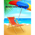 Beach coloring book: An Adult Coloring Book Featuring Fun and Relaxing Beach Vacation Scenes, Peaceful Ocean Landscapes and Beautiful Summe