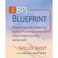 The Bpi Blueprint: A Step-By-Step Guide to Make Your Business Process Improvement Projects Simple, Structured, and Successful