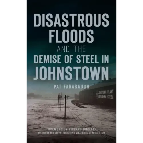 Disastrous Floods and the Demise of Steel in Johnstown