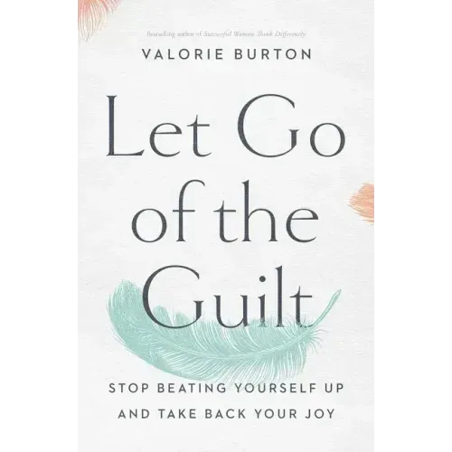 Let Go of the Guilt: Stop Beating Yourself Up and Take Back Your Joy