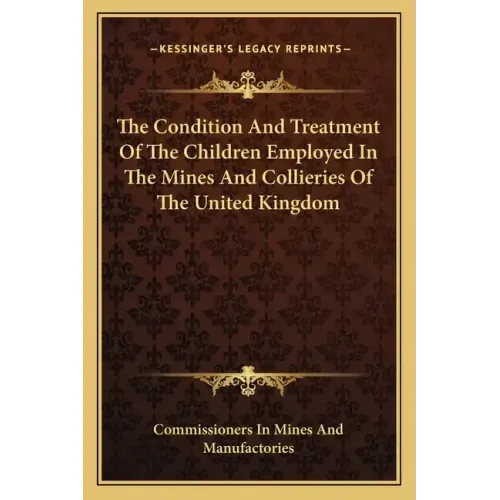 The Condition and Treatment of the Children Employed in the Mines and Collieries of the United Kingdom