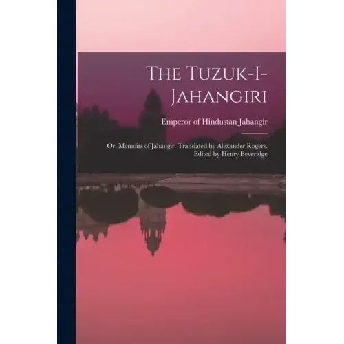 The Tuzuk-i-Jahangiri; or, Memoirs of Jahangir. Translated by Alexander Rogers. Edited by Henry Beveridge