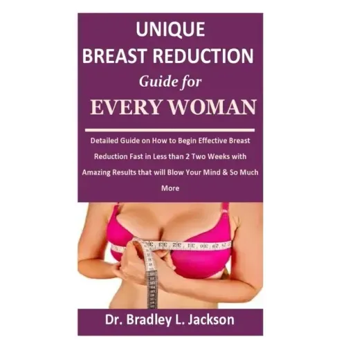 Unique Breast Reduction Guide for Every Woman: Detailed Guide on How to Begin Effective Breast Reduction Fast in Less than 2 Two Weeks with Amazing Re