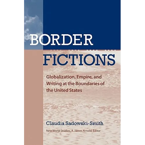 Border Fictions: Globalization, Empire, and Writing at the Boundaries of the United States