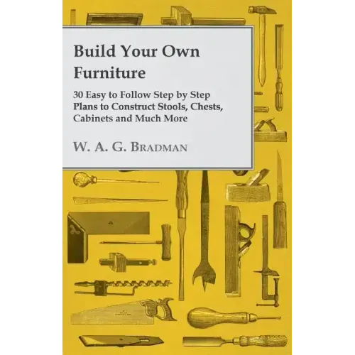 Build Your Own Furniture - 30 Easy to Follow Step by Step Plans to Construct Stools, Chests, Cabinets and Much More
