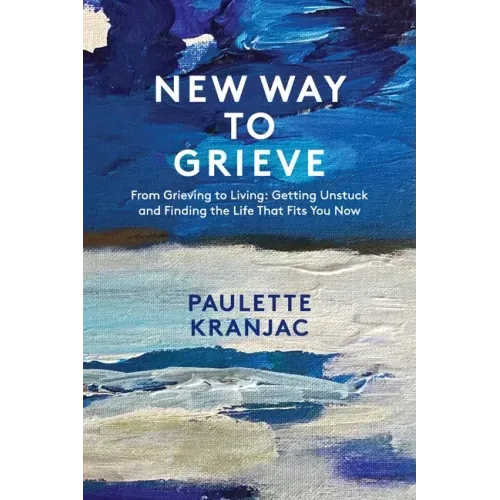 New Way to Grieve: From Grieving to Living: Getting Unstuck and Finding the Life that Fits You Now