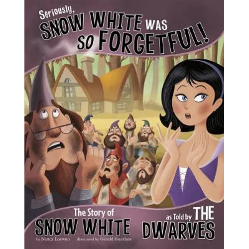 Seriously, Snow White Was So Forgetful!: The Story of Snow White as Told by the Dwarves