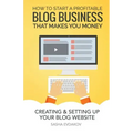 How to Start a Profitable Blog Business That Makes You Money: Creating & Setting Up Your Blog Website