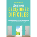 Cómo tomar decisiones difíciles: Una guía para avanzar en la vida con determinación y sin arrepentirte del camino escogido