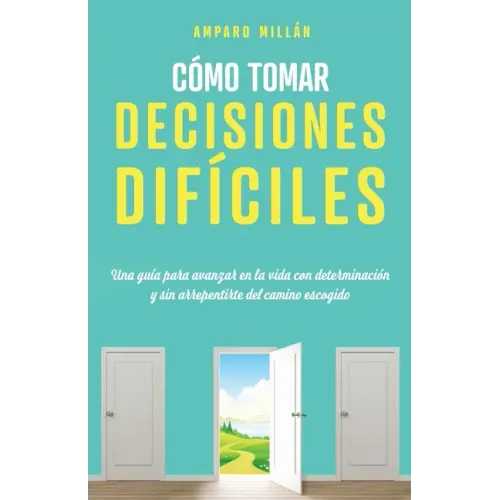 Cómo tomar decisiones difíciles: Una guía para avanzar en la vida con determinación y sin arrepentirte del camino escogido