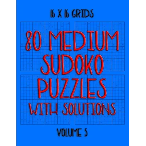 80 Normal Sudoko Puzzles with Solutions in 16 x 16 Grids, Volume 5: Number Placement Puzzles