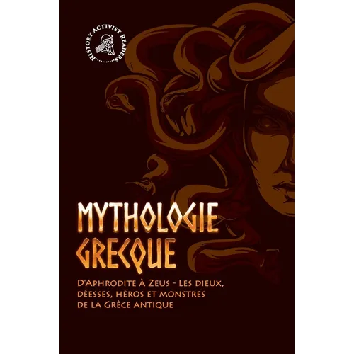 Mythologie grecque: D'Aphrodite à Zeus - Les dieux, déesses, héros et monstres de la Grèce antique