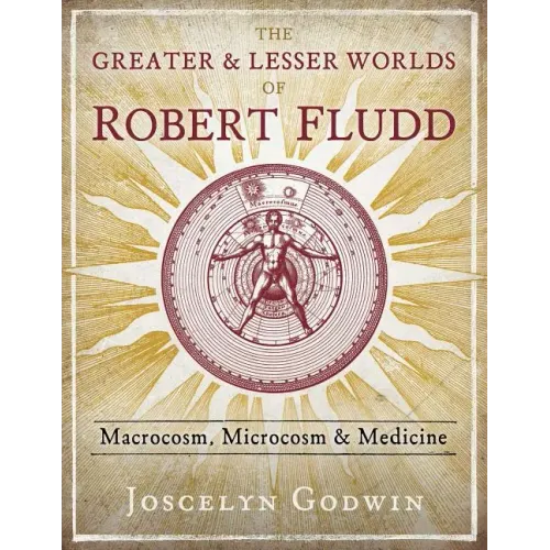 The Greater and Lesser Worlds of Robert Fludd: Macrocosm, Microcosm, and Medicine