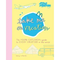 Take Me on Vacation: The Young Explorer's Guide to Every Vacation in the World