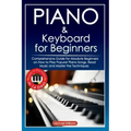 Piano and Keyboard for Beginners: Comprehensive Guide for Absolute Beginners on How to Play Popular Piano Songs, Read Music and Master the Techniques