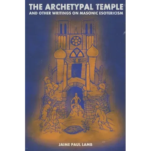 The Archetypal Temple: and Other Writings On Masonic Esotericism