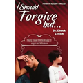 I Should Forgive, But...2nd Edition: Finding Release from the Bondage of Anger and Bitterness