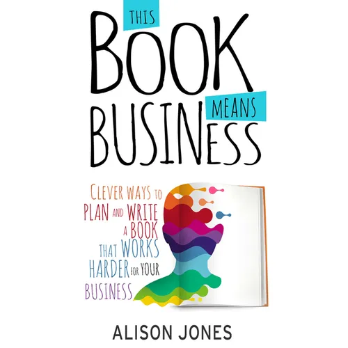 This Book Means Business: Clever ways to plan and write a book that works harder for your business