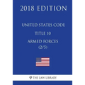 United States Code - Title 10 - Armed Forces (2/5) (2018 Edition)