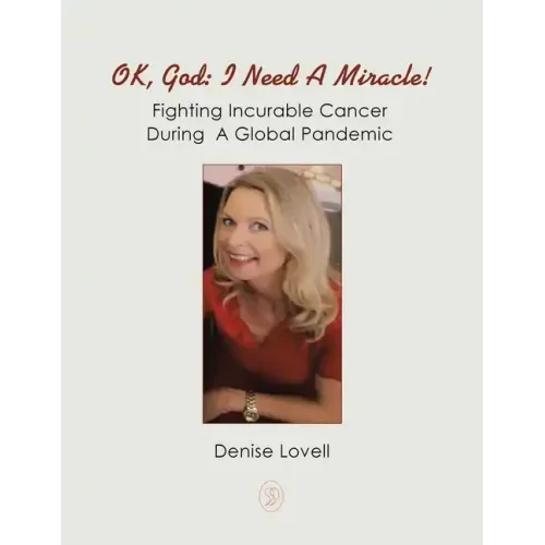 Ok, God: I Need a Miracle!: Fighting Incurable Cancer During a Global Pandemic
