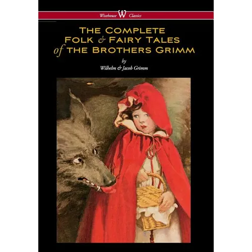 Complete Folk & Fairy Tales of the Brothers Grimm (Wisehouse Classics - The Complete and Authoritative Edition)