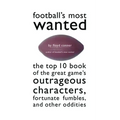 Football's Most Wanted: The Top 10 Book of the Great Game's Outrageous Characters, Fortunate Fumbles, and Other Oddities