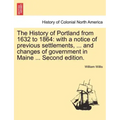 The History of Portland from 1632 to 1864: with a notice of previous settlements, ... and changes of government in Maine ... Second edition.