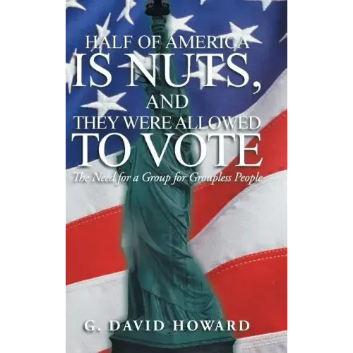 Half of America Is Nuts, and They Were Allowed to Vote: The Need for a Group for Groupless People