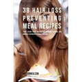38 Hair Loss Preventing Meal Recipes: Start Eating Foods Rich in Hair Growing Vitamins and Minerals to Prevent Losing Your Hair