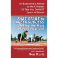FAST START to CAREER SUCCESS Making the Most of Your First Job: An Executive's Advice to His Children: 36 Tips You Did NOT Learn in School