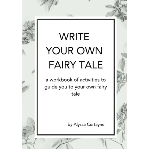 Write Your Own Fairy Tale: A workbook of activities to lead you to your own fairy tale