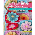 Cute & Easy Crochet with Flowers: 35 Fantastic Floral Crochet Patterns
