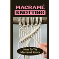 Macramé Knotting: How To Tie Macramé Knots
