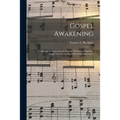 Gospel Awakening: a Collection of Original and Selected "Hymns and Spiritual Songs" for Use in Gospel Meetings Everywhere