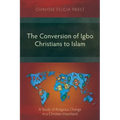 The Conversion of Igbo Christians to Islam: A Study of Religious Change in a Christian Heartland