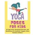 Yoga Poses for Kids - 40 Yoga Poses, Breathing Exercises, and Meditations for Healthier, Happier, More Resilient Children