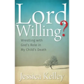 Lord Willing?: Wrestling with God's Role in My Child's Death