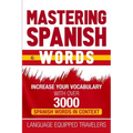Mastering Spanish Words: Increase Your Vocabulary with Over 3000 Spanish Words in Context