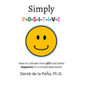 Simply P-O-S-I-T-I-V-E: How to cultivate more JOY and better happiness in a complicated world