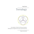 Terralogy: - Our Reality Field, Its Energy Systems, Biologically Engineered Forms and Networks