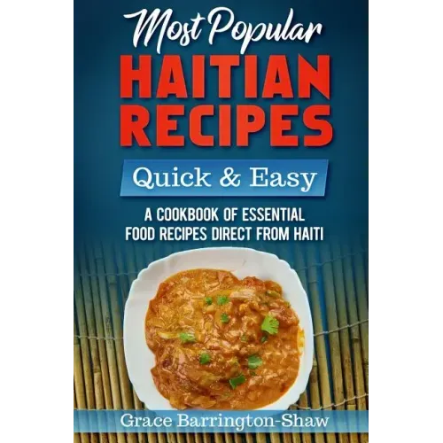 Most Popular Haitian Recipes - Quick & Easy: A Cookbook of Essential Food Recipes Direct from Haiti