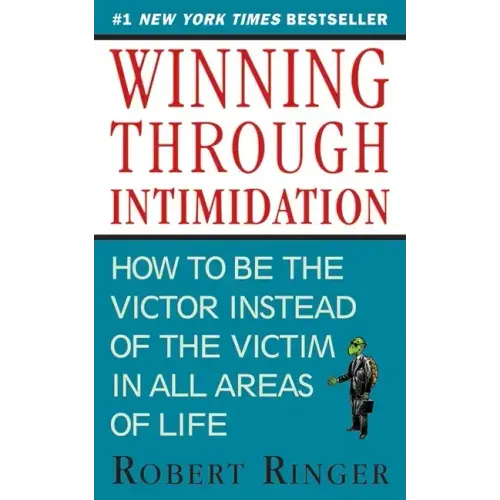 Winning Through Intimidation: How to Be the Victor, Not the Victim, in Business and in Life