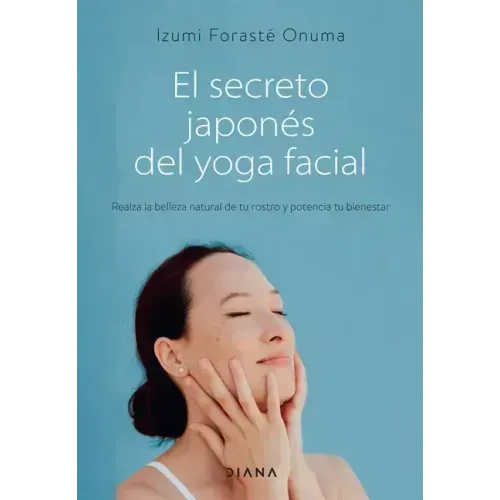 El Secreto Japonés del Yoga Facial: Realza La Belleza Natural de Tu Rostro Y Potencia Tu Bienestar