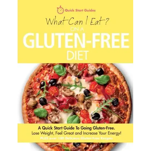What Can I Eat On A Gluten-Free Diet?: A Quick Start Guide To Going Gluten-Free. Lose Weight, Feel Great and Increase Your Energy!