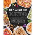 Growing Up Keto: A Practical Guide for Kids and Parents with Over 110 Recipes the Whole Family Will Love