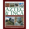 Ancient History of Aztec & Inca: Discover the History, Myths and Cultures of the Ancient Peoples of Central and South America, with 1000 Photographs
