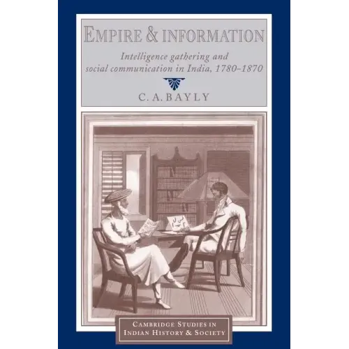 Empire and Information: Intelligence Gathering and Social Communication in India, 1780 1870