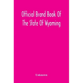Official Brand Book Of The State Of Wyoming, Showing All The Brands On Cattle, Horses, Mules, Asses And Sheep, Recorded Under The Provisions Of The Ac